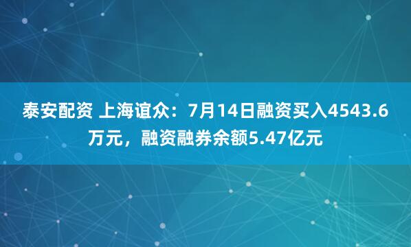 泰安配资 上海谊众：7月14日融资买入4543.6万元，融资融券余额5.47亿元