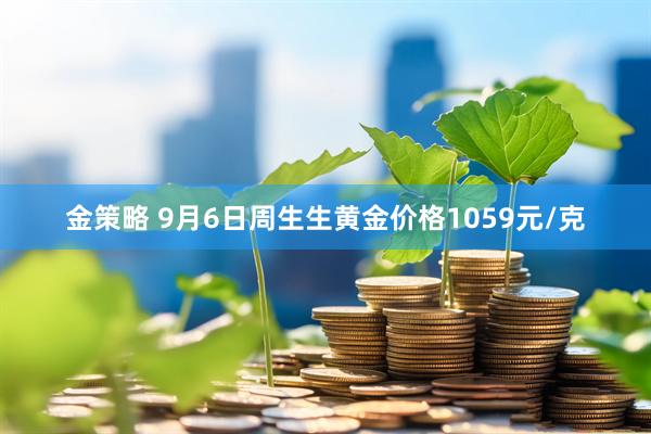 金策略 9月6日周生生黄金价格1059元/克