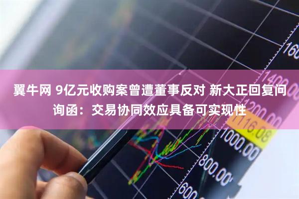 翼牛网 9亿元收购案曾遭董事反对 新大正回复问询函：交易协同效应具备可实现性